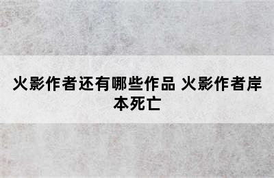 火影作者还有哪些作品 火影作者岸本死亡